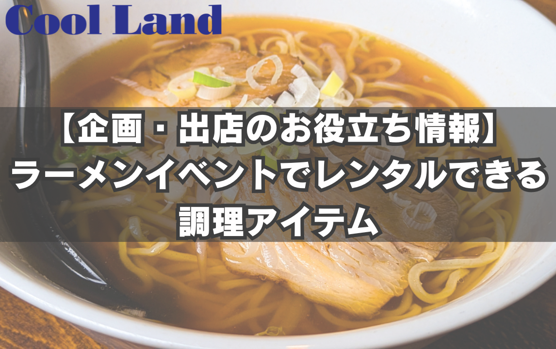 【企画・出店のお役立ち情報】ラーメンイベントでレンタルできる調理アイテム