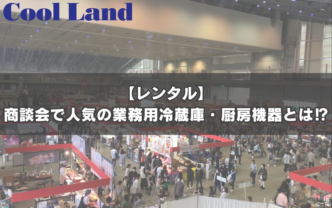 【レンタル】商談会で人気の業務用冷蔵庫・厨房機器とは⁉