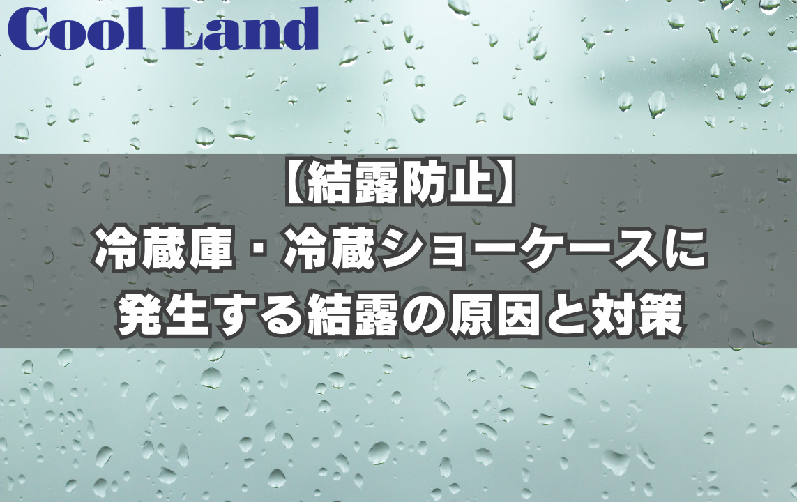 【結露防止】冷蔵庫・冷蔵ショーケースに発生する結露の原因と対策