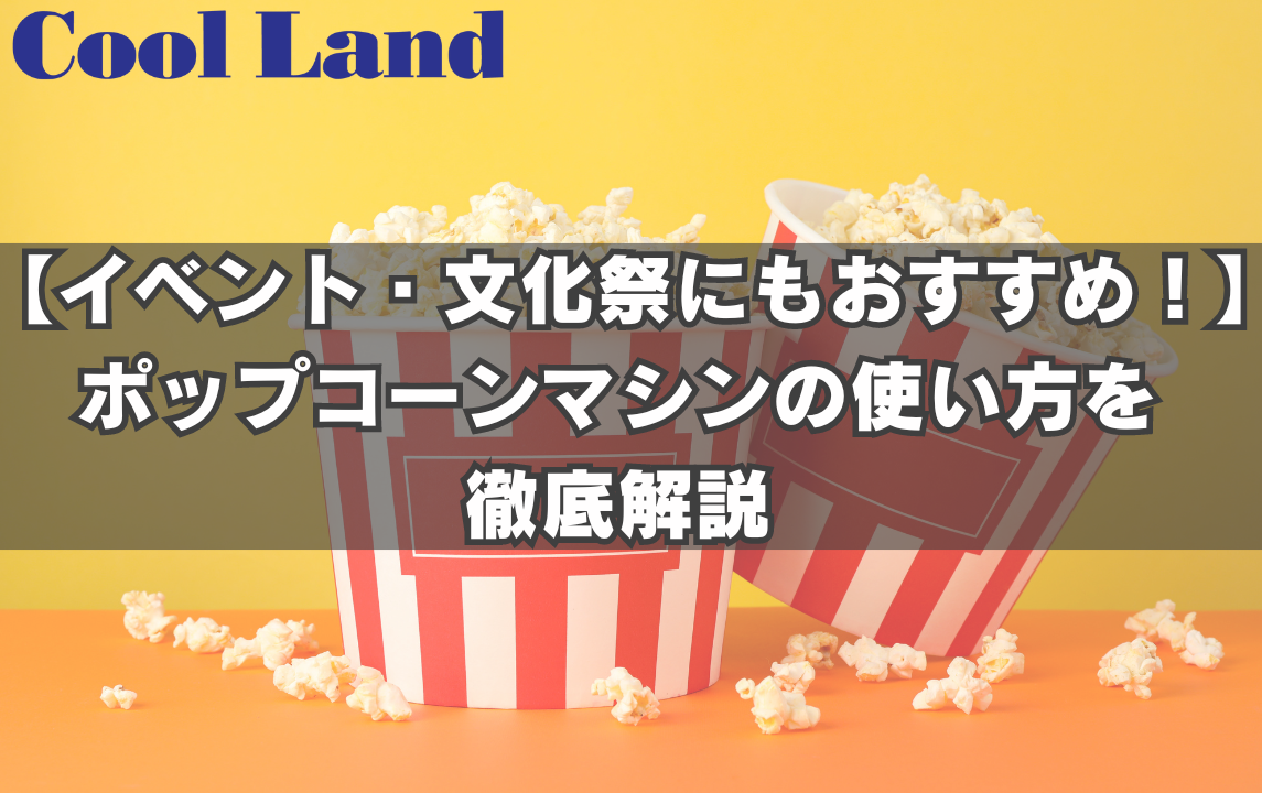 【イベント・文化祭にもおすすめ!】ポップコーンマシンの使い方を徹底解説