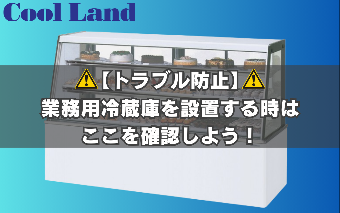 トラブル防止】業務用冷蔵庫を設置する時は、ここを確認しよう！ | 株式会社クールランド