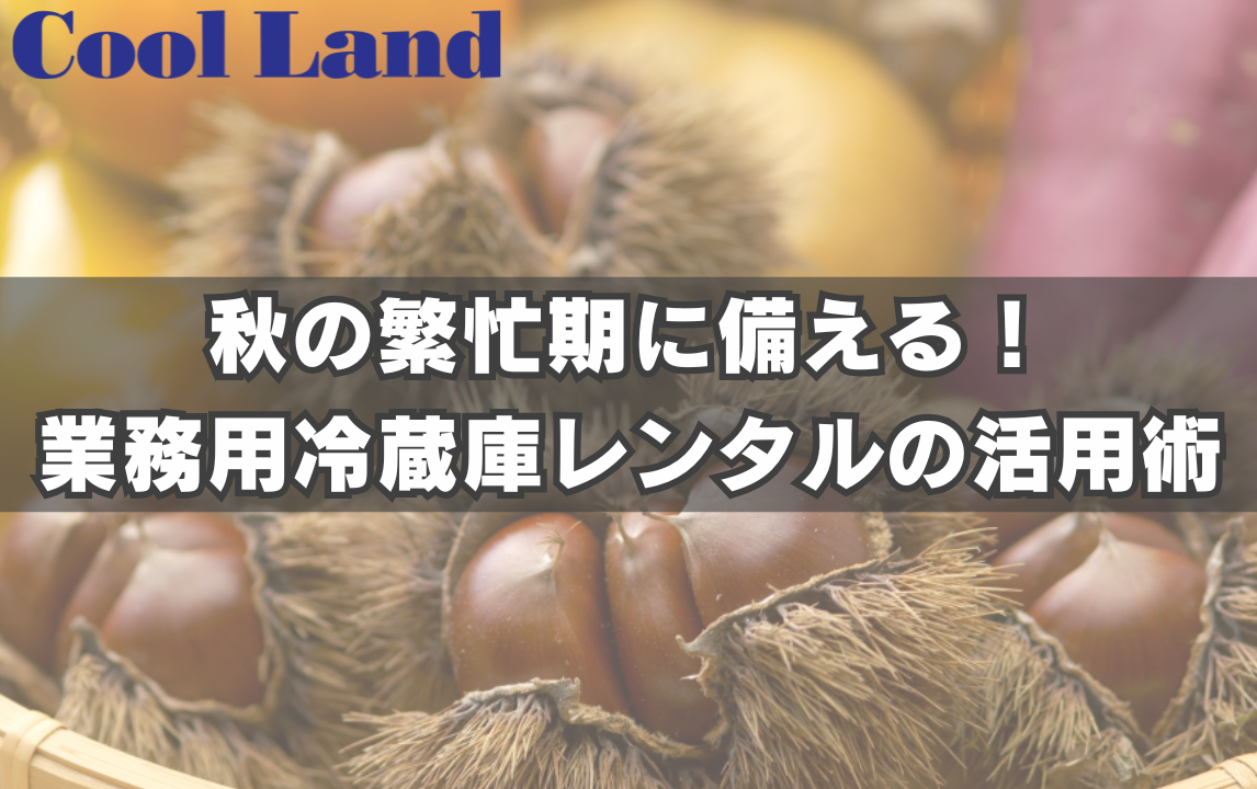 秋の繁忙期に備える!業務用冷蔵庫レンタルの活用術
