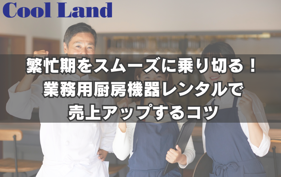 繁忙期をスムーズに乗り切る!業務用厨房機器レンタルで売上アップするコツ