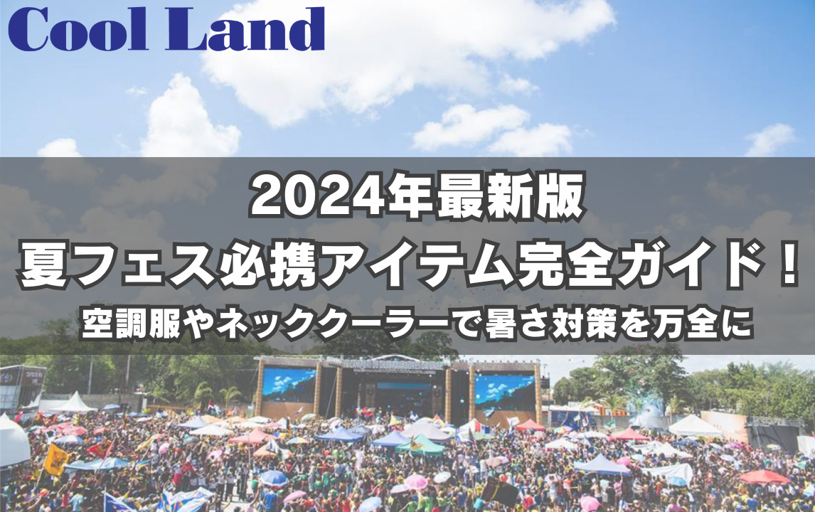 2024年最新版 夏フェス必携アイテム完全ガイド!空調服やネッククーラーで暑さ対策を万全に