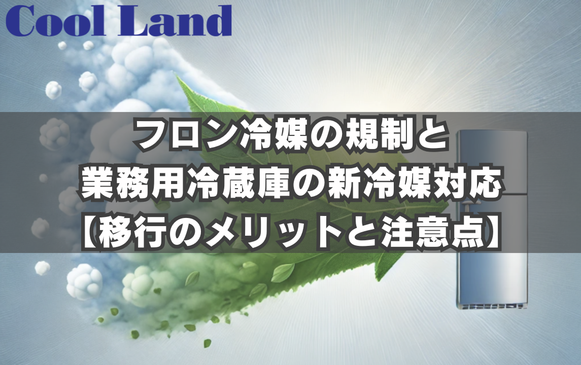 フロン冷媒の規制と業務用冷蔵庫の新冷媒対応【移行のメリットと注意点】