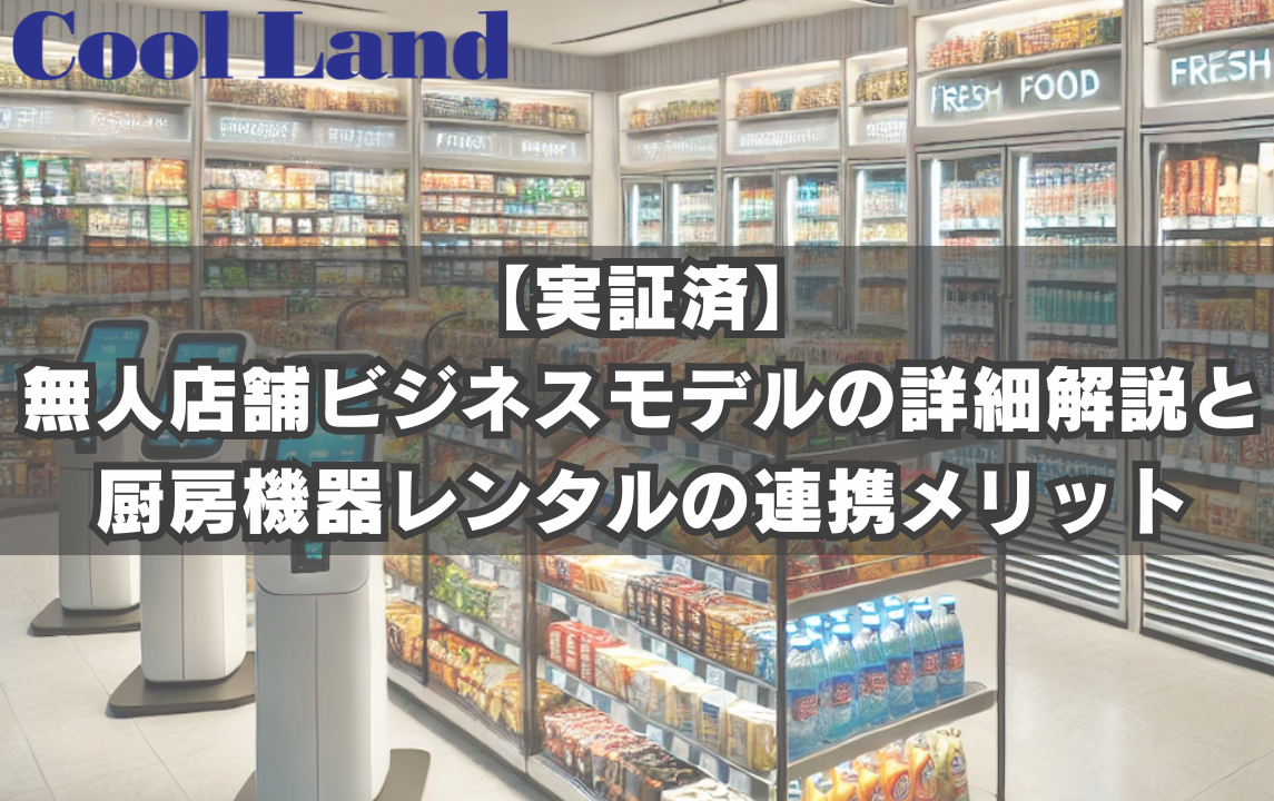 【実証済】無人店舗ビジネスモデルの詳細解説と厨房機器レンタルの連携メリット