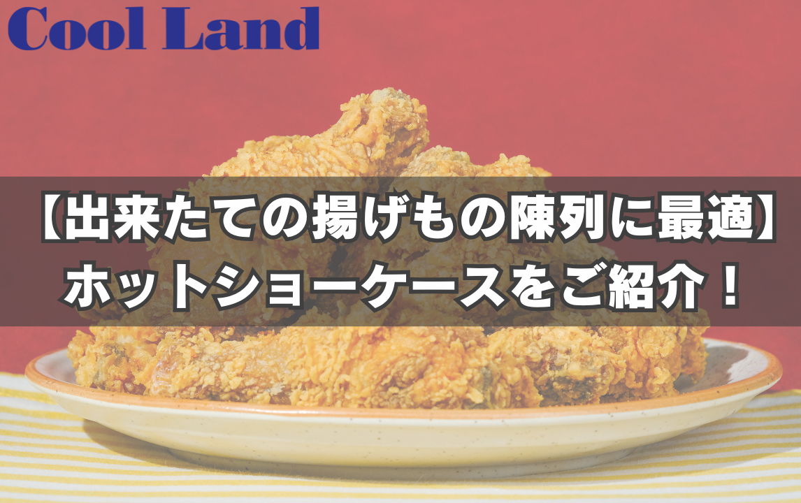 【出来たての揚げもの陳列に最適】ホットショーケースをご紹介！